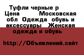 Туфли черные р.36, › Цена ­ 500 - Московская обл. Одежда, обувь и аксессуары » Женская одежда и обувь   